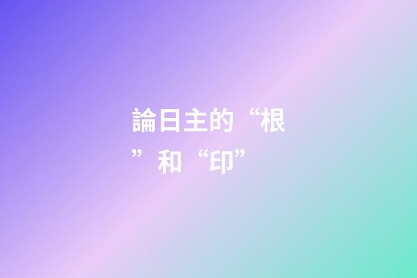 論日主的“根”和“印”