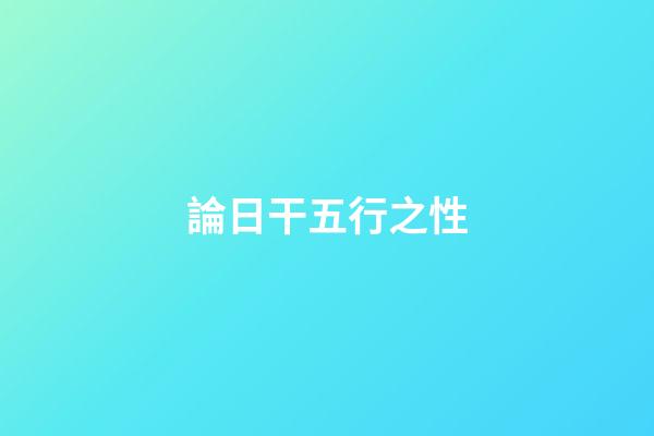 論日干五行之性