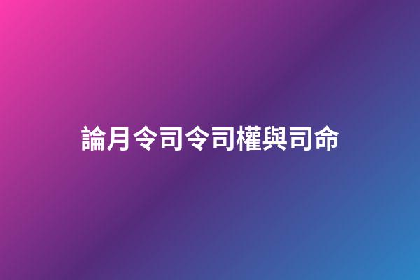 論月令司令司權與司命