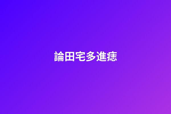 論田宅多進痣