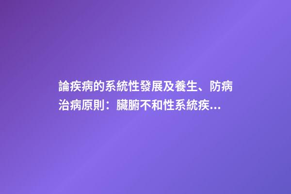 論疾病的系統性發展及養生、防病治病原則：臟腑不和性系統疾病