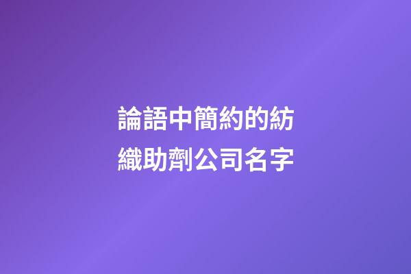 論語中簡約的紡織助劑公司名字-第1張-公司起名-玄機派