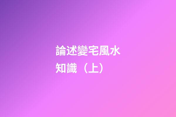 論述變宅風水知識（上）