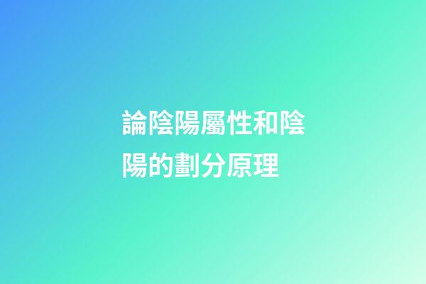 論陰陽屬性和陰陽的劃分原理