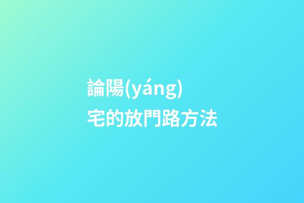 論陽(yáng)宅的放門路方法