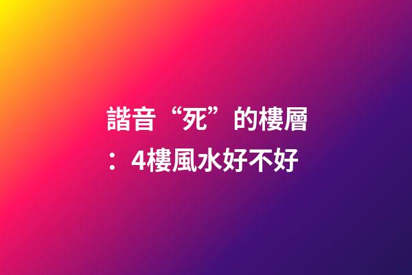 諧音“死”的樓層：4樓風水好不好