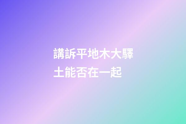 講訴平地木大驛土能否在一起