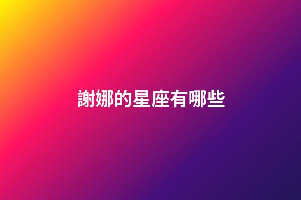 謝娜的星座有哪些-第1張-星座運勢-玄機派