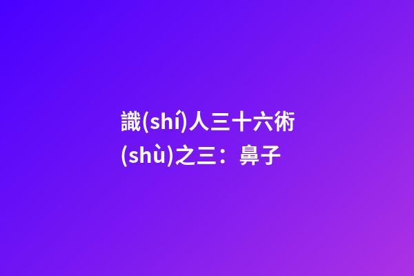 識(shí)人三十六術(shù)之三：鼻子