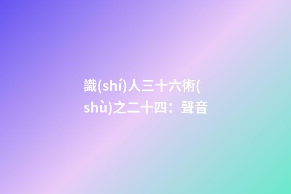 識(shí)人三十六術(shù)之二十四：聲音