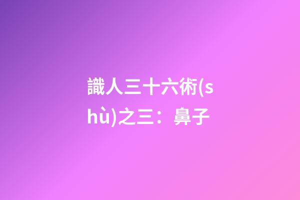 識人三十六術(shù)之三：鼻子