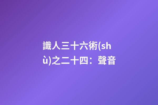 識人三十六術(shù)之二十四：聲音
