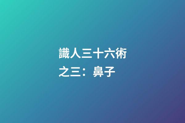識人三十六術之三：鼻子