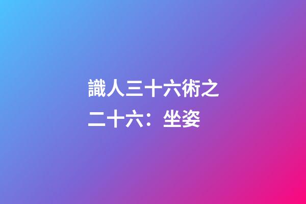 識人三十六術之二十六：坐姿
