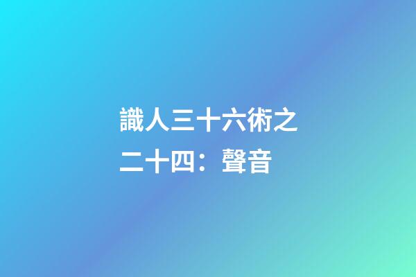 識人三十六術之二十四：聲音