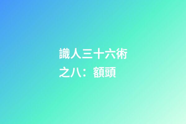 識人三十六術之八：額頭