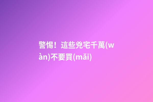 警惕！這些兇宅千萬(wàn)不要買(mǎi)