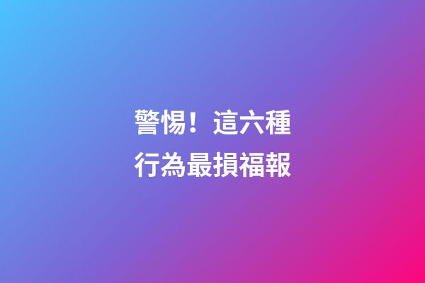 警惕！這六種行為最損福報