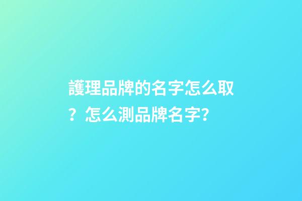 護理品牌的名字怎么取？怎么測品牌名字？-第1張-商標(biāo)起名-玄機派