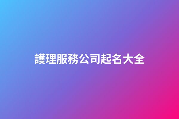 護理服務公司起名大全-第1張-公司起名-玄機派
