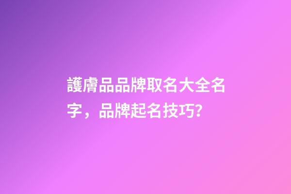 護膚品品牌取名大全名字，品牌起名技巧？
