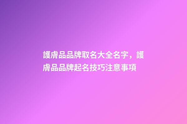 護膚品品牌取名大全名字，護膚品品牌起名技巧注意事項