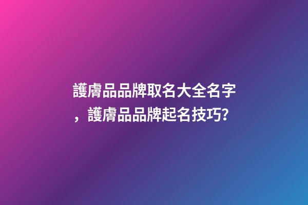 護膚品品牌取名大全名字，護膚品品牌起名技巧？