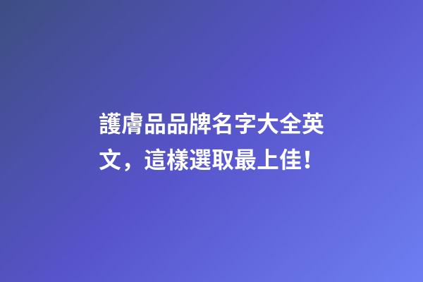 護膚品品牌名字大全英文，這樣選取最上佳！-第1張-商標起名-玄機派