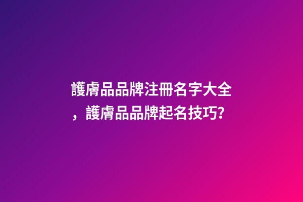護膚品品牌注冊名字大全，護膚品品牌起名技巧？-第1張-商標起名-玄機派