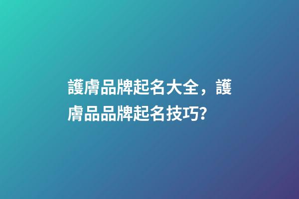 護膚品牌起名大全，護膚品品牌起名技巧？