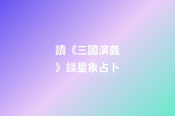 讀《三國演義》談星象占卜