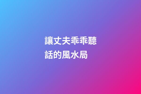 讓丈夫乖乖聽話的風水局