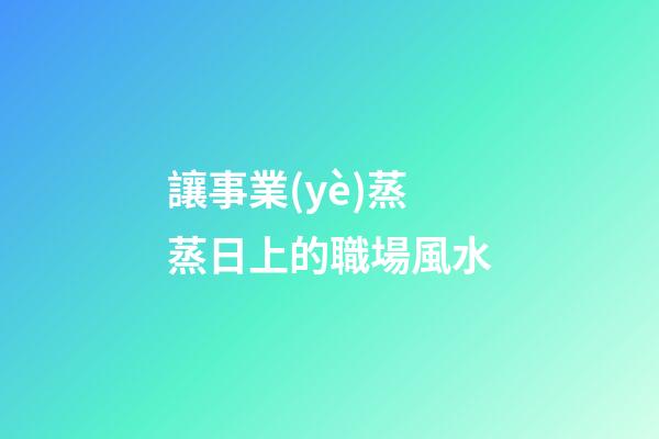 讓事業(yè)蒸蒸日上的職場風水