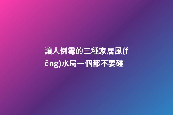 讓人倒霉的三種家居風(fēng)水局一個都不要碰