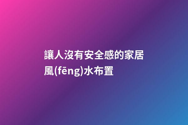 讓人沒有安全感的家居風(fēng)水布置