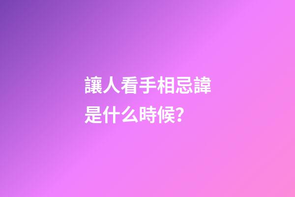 讓人看手相忌諱是什么時候？