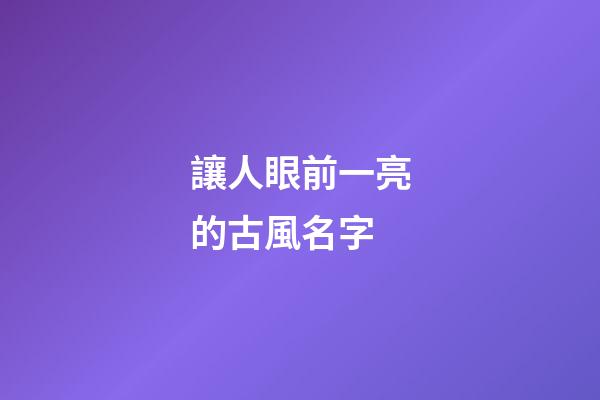 讓人眼前一亮的古風名字(讓人一眼就驚艷的古風句子)-第1張-寶寶起名-玄機派