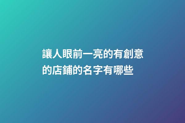 讓人眼前一亮的有創意的店鋪的名字有哪些-第1張-店鋪起名-玄機派