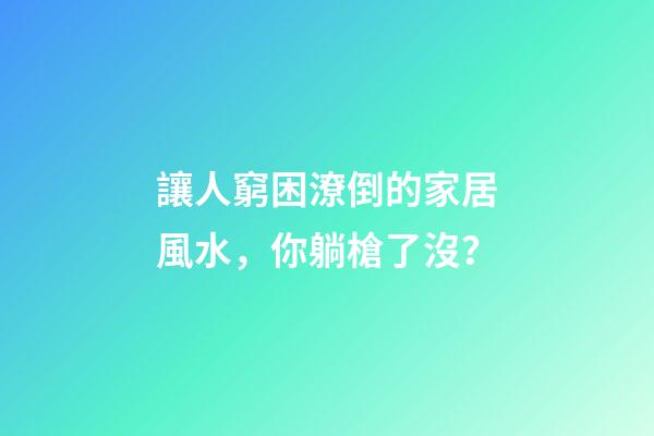 讓人窮困潦倒的家居風水，你躺槍了沒？