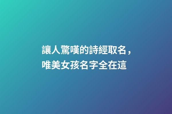讓人驚嘆的詩經取名，唯美女孩名字全在這-第1張-店鋪起名-玄機派