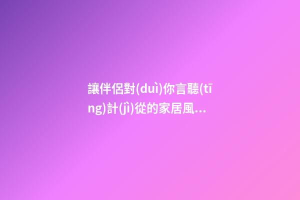 讓伴侶對(duì)你言聽(tīng)計(jì)從的家居風(fēng)水布局