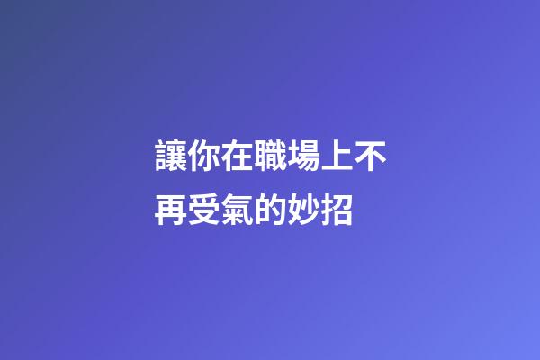 讓你在職場上不再受氣的妙招
