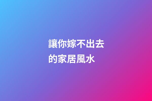 讓你嫁不出去的家居風水