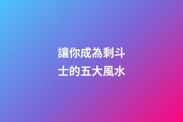 讓你成為剩斗士的五大風水