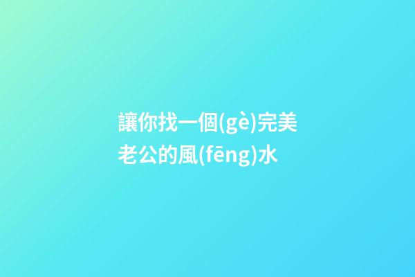 讓你找一個(gè)完美老公的風(fēng)水