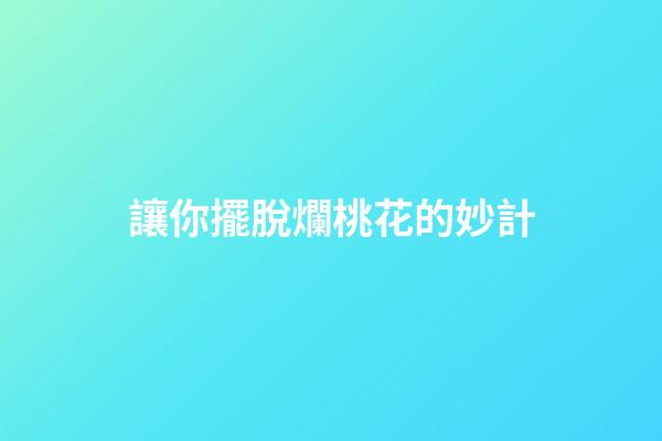 讓你擺脫爛桃花的妙計