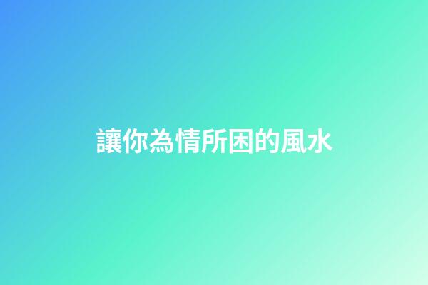 讓你為情所困的風水