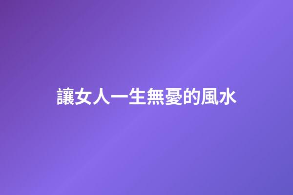 讓女人一生無憂的風水