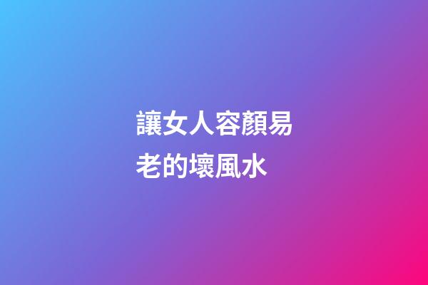 讓女人容顏易老的壞風水
