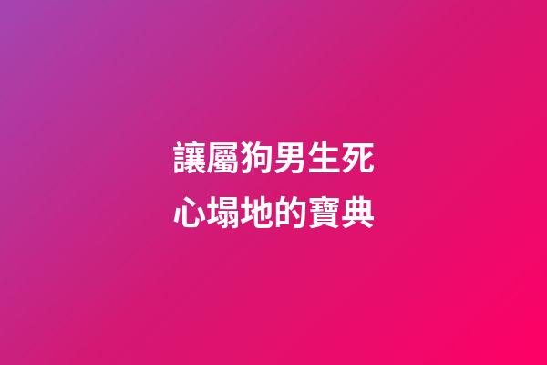 讓屬狗男生死心塌地的寶典